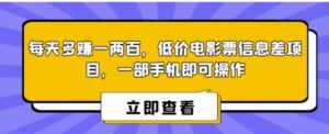 每天多赚一两百，低价电影票信息差项目，一部手机即可操作-财仔梦想资源网