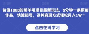 价值1980的薅羊毛项目最新玩法，5分钟一条原创作品，快速起号，多种变现方式轻松月入1W＋【揭秘】-财仔梦想资源网