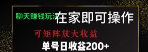 靠聊天赚钱，在家就能做，可矩阵放大收益，单号日利润200+美滋滋【揭秘】-财仔梦想资源网