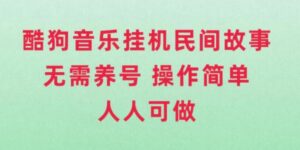 酷狗音乐挂机民间故事，无需养号，操作简单人人都可做-财仔梦想资源网