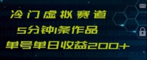 最新冷门赛道5分钟1条作品单日单号收益200+-财仔梦想资源网
