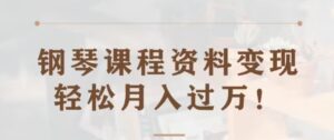 钢琴课程资料变现分享课，视频版一条龙实操玩法分享给你-财仔梦想资源网