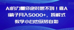 AI的力量你绝对想不到！靠AI稿子月入5000+，拆解式教学小白也玩转自如【揭秘】-财仔梦想资源网