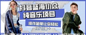 宝藏细分领域，抖音蓝海小众纯音乐项目，操作简单让你轻松月入2w＋-财仔梦想资源网