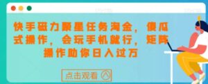 快手磁力聚星任务淘金，傻瓜式操作，会玩手机就行，矩阵操作助你日入过万-财仔梦想资源网