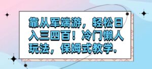 靠从军端游，轻松日入三四百！冷门懒人玩法，保姆式教学.-财仔梦想资源网