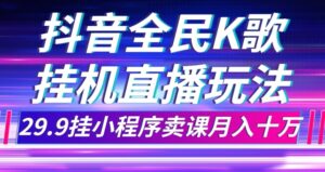 抖音全民K歌直播不露脸玩法，29.9挂小程序卖课月入10万-财仔梦想资源网