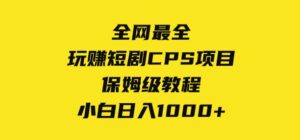 全网最全，玩赚短剧CPS项目保姆级教程，小白日入1000+-财仔梦想资源网