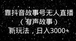 靠抖音故事号无人直播新玩法，日入3000+-财仔梦想资源网