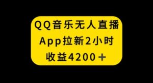 QQ音乐无人直播APP拉新，2小时收入4200，不封号新玩法-财仔梦想资源网