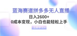 蓝海赛道拼多多无人直播，日入2600+，0成本变现，小白也能轻松上手-财仔梦想资源网
