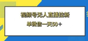 视频号无人直播拉新，新老用户都有收益，单微信一天50+-财仔梦想资源网