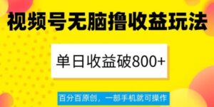 视频号无脑撸收益玩法，单日收益破800+，百分百原创，一部手机就可操作【揭秘】-财仔梦想资源网