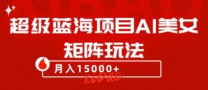超级蓝海项目AI美女矩阵玩法，只需几分钟，获取到大量原创美女素材，轻松做矩阵-财仔梦想资源网