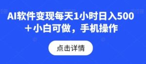 AI软件变现每天1小时日入500＋小白可做，手机操作-财仔梦想资源网