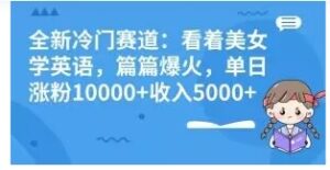 全新冷门赛道：看着美女学英语，篇篇爆火，单日涨粉10000+收入5000+-财仔梦想资源网