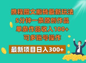 携程图文搬砖最新玩法，5分钟一条原创作品，单条作品收入100+，可多账号操作-财仔梦想资源网
