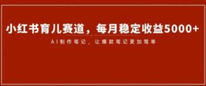 小红书育儿赛道，每月稳定收益5000+，AI制作笔记让爆款笔记更加简单【揭秘】-财仔梦想资源网
