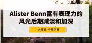 （9035期）AlisterBenn富有表现力的风光后期减淡和加深大师班-中英字幕-财仔梦想资源网