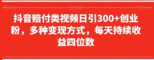 抖音赔付类视频日引300+创业粉，多种变现方式，每天持续收益四位数【揭秘】-财仔梦想资源网