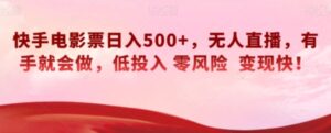 快手电影票日入500+，无人直播，有手就会做，低投入零风险变现快！【揭秘】-财仔梦想资源网
