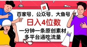 百家号，公众号，大鱼号一分钟一条原创素材，多平台通吃流量，日入4位数【揭秘】-财仔梦想资源网