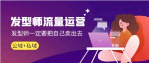 发型师流量运营，发型师一定要把自己卖出去（公域+私城）-财仔梦想资源网