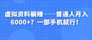 虚拟资料躺赚——普通人月入6000+？一部手机就行！-财仔梦想资源网