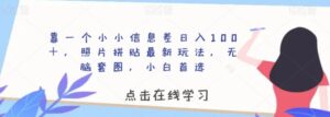 靠一个小小信息差日入100＋，照片拼贴最新玩法，无脑套图，小白首选【揭秘】-财仔梦想资源网