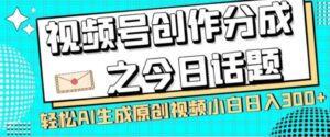 视频号创作分成之今日话题，两种方法，轻松AI生成原创视频，小白日入300+-财仔梦想资源网