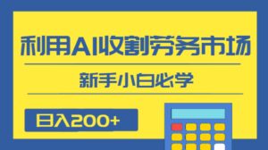 日入200+，利用AI收割劳务市场的项目，新手小白必学-财仔梦想资源网