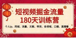 短视频-掘金流量180天训练营，个人ip、同城、流量、文案、带货、各领域…-财仔梦想资源网