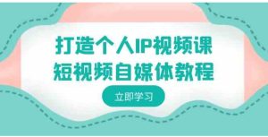打造个人IP视频课-短视频自媒体教程，个人IP如何定位，如何变现-财仔梦想资源网