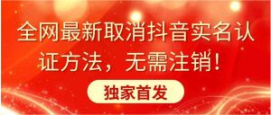全网最新取消抖音实名认证方法，无需注销，独家首发-财仔梦想资源网