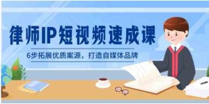 律师-IP短视频速成课，6步拓展优质案源，打造自媒体品牌-财仔梦想资源网