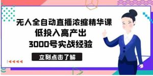 最新无人全自动直播浓缩精华课，低投入高产出，3000号实战经验-财仔梦想资源网