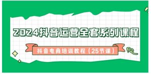 2024抖音运营全套系列课程-抖音电商培训教程-财仔梦想资源网