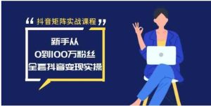 抖音矩阵实战课程：新手从0到100万粉丝，全套抖音变现实操-财仔梦想资源网