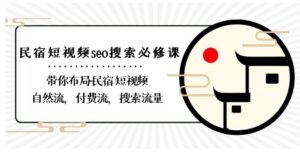 8839期）民宿-短视频seo搜索必修课：带你布局-民宿短视频自然流，付费流，搜索流量-财仔梦想资源网