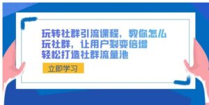 玩转社群引流课程，教你怎么玩社群，让用户裂变倍增，轻松打造社群流量池-财仔梦想资源网