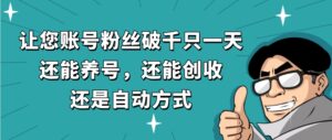 让您账号粉丝破千只一天，还能养号，还能创收，还是自动方式，还不用再…-财仔梦想资源网