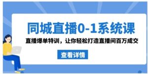 同城直播0-1系统课抖音同款：直播爆单特训，让你轻松打造直播间百万成交-财仔梦想资源网