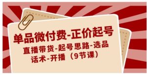 单品微付费-正价起号：直播带货-起号思路-选品-话术-开播-财仔梦想资源网