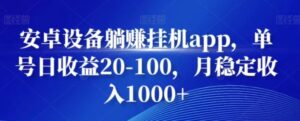 安卓设备躺赚挂机app，单号日收益20-100，月稳定收入1000+-财仔梦想资源网