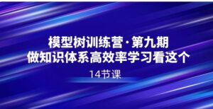 模型树特训营·第九期，做知识体系高效率学习看这个-财仔梦想资源网