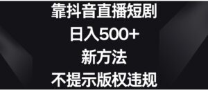 靠抖音直播短剧，日入500+，新方法、不提示版权违规-财仔梦想资源网
