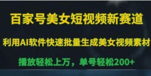 百家号美女短视频新赛道，播放轻松上万，单号轻松200+【揭秘】-财仔梦想资源网