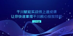 千川赋能实战线上速成课，让你快速掌握干川核心投放技能-财仔梦想资源网