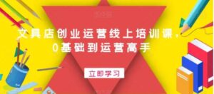 文具店创业运营线上培训课，0基础到运营高手-财仔梦想资源网