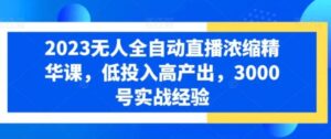 2023无人全自动直播浓缩精华课，低投入高产出，3000号实战经验-财仔梦想资源网
